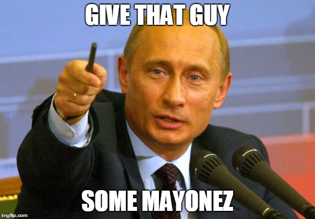 Good Guy Putin | GIVE THAT GUY; SOME MAYONEZ | image tagged in memes,good guy putin | made w/ Imgflip meme maker
