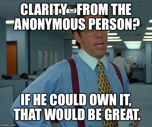 That Would Be Great Meme | CLARITY - FROM THE ANONYMOUS PERSON? IF HE COULD OWN IT, THAT WOULD BE GREAT. | image tagged in memes,that would be great | made w/ Imgflip meme maker
