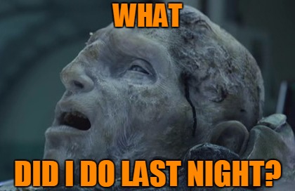 2,000 Year Hangover... | WHAT; DID I DO LAST NIGHT? | image tagged in memes,prometheus,what did i do last night,engineer,hangover,headfoot | made w/ Imgflip meme maker