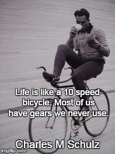 bike | Life is like a 10 speed bicycle. Most of us have gears we never use. Charles M Schulz | image tagged in bike | made w/ Imgflip meme maker