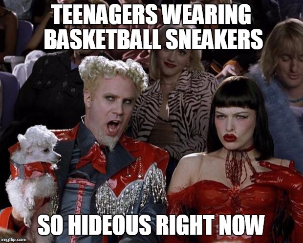 Mugatu So Hot Right Now Meme | TEENAGERS WEARING BASKETBALL SNEAKERS; SO HIDEOUS RIGHT NOW | image tagged in memes,mugatu so hot right now | made w/ Imgflip meme maker