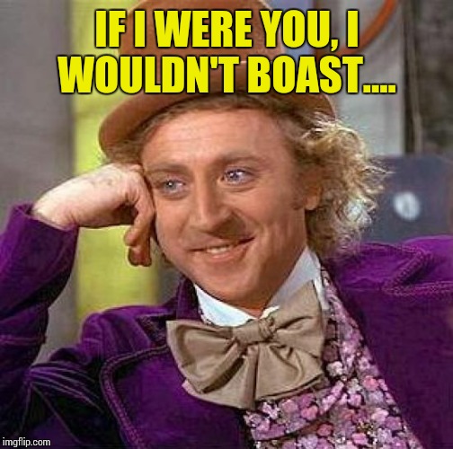 Creepy Condescending Wonka Meme | IF I WERE YOU, I WOULDN'T BOAST.... | image tagged in memes,creepy condescending wonka | made w/ Imgflip meme maker