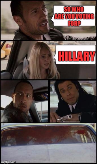 the rock driving and pulp fiction Too | SO WHO ARE YOU VOTING FOR? HILLARY | image tagged in the rock driving and pulp fiction too | made w/ Imgflip meme maker