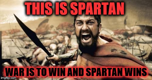 Sparta Leonidas | THIS IS SPARTAN; WAR IS TO WIN AND SPARTAN WINS | image tagged in memes,sparta leonidas | made w/ Imgflip meme maker