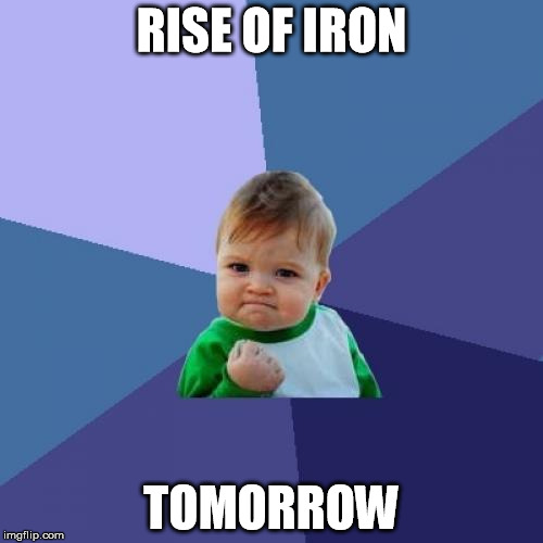 Destiny Rise of Iron! | RISE OF IRON; TOMORROW | image tagged in memes,success kid,destiny,video games | made w/ Imgflip meme maker