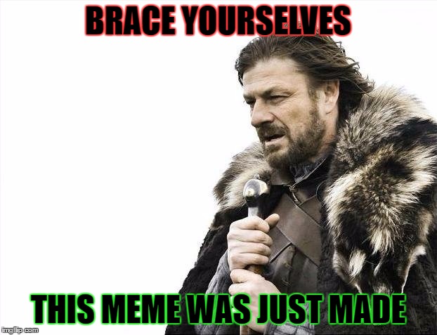 Brace Yourselves X is Coming Meme | BRACE YOURSELVES; THIS MEME WAS JUST MADE | image tagged in memes,brace yourselves x is coming | made w/ Imgflip meme maker