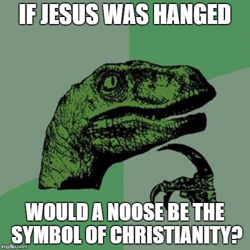No offence to Christians |  IF JESUS WAS HANGED; WOULD A NOOSE BE THE SYMBOL OF CHRISTIANITY? | image tagged in memes,philosoraptor,jesus | made w/ Imgflip meme maker