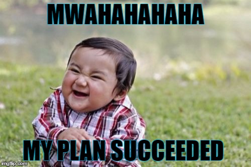 Evil Toddler Meme | MWAHAHAHAHA; MY PLAN SUCCEEDED | image tagged in memes,evil toddler | made w/ Imgflip meme maker