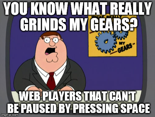Peter Griffin News Meme | YOU KNOW WHAT REALLY GRINDS MY GEARS? WEB PLAYERS THAT CAN'T BE PAUSED BY PRESSING SPACE | image tagged in memes,peter griffin news | made w/ Imgflip meme maker