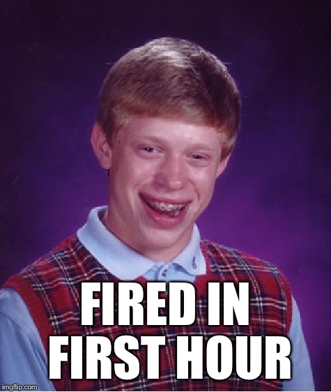 Bad Luck Brian Meme | FIRED IN FIRST HOUR | image tagged in memes,bad luck brian | made w/ Imgflip meme maker