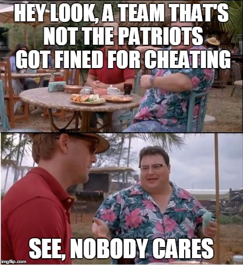 See Nobody Cares Meme | HEY LOOK, A TEAM THAT'S NOT THE PATRIOTS GOT FINED FOR CHEATING; SEE, NOBODY CARES | image tagged in memes,see nobody cares | made w/ Imgflip meme maker