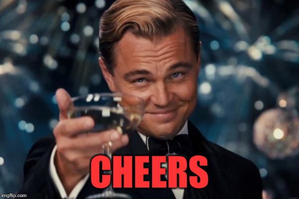 Leonardo Dicaprio Cheers Meme | CHEERS | image tagged in memes,leonardo dicaprio cheers | made w/ Imgflip meme maker
