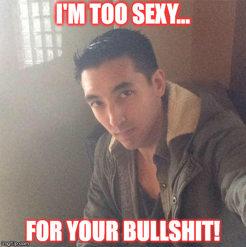 Sexy Douche | I'M TOO SEXY... FOR YOUR BULLSHIT! | image tagged in sexy douche | made w/ Imgflip meme maker