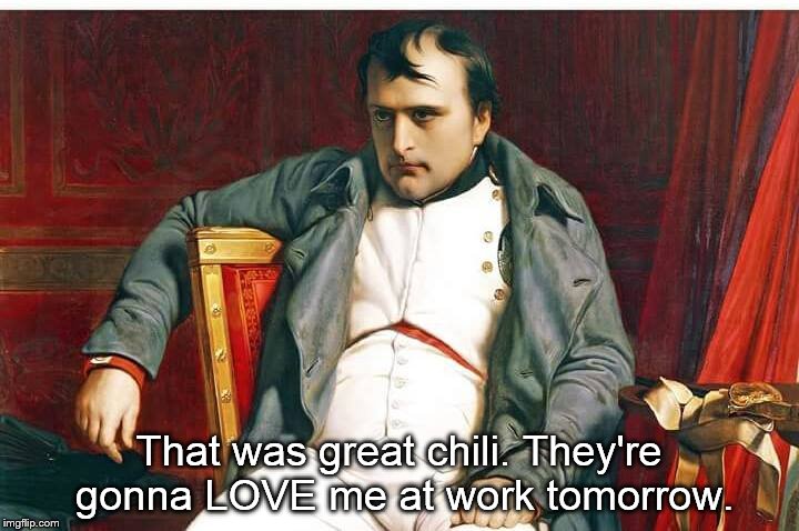 That was great chili. They're gonna LOVE me at work tomorrow. | image tagged in napoleon,chili | made w/ Imgflip meme maker
