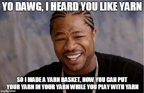 Yo Dawg Heard You Meme | YO DAWG, I HEARD YOU LIKE YARN; SO I MADE A YARN BASKET, NOW YOU CAN PUT YOUR YARN IN YOUR YARN WHILE YOU PLAY WITH YARN | image tagged in memes,yo dawg heard you | made w/ Imgflip meme maker