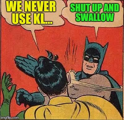 Batman Slapping Robin Meme | WE NEVER USE KL... SHUT UP AND SWALLOW | image tagged in memes,batman slapping robin | made w/ Imgflip meme maker