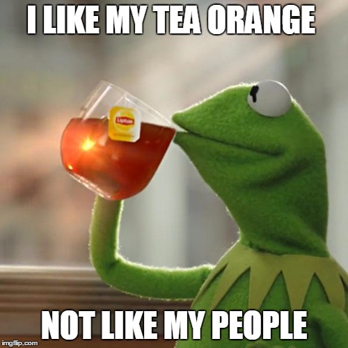 But That's None Of My Business Meme | I LIKE MY TEA ORANGE; NOT LIKE MY PEOPLE | image tagged in memes,but thats none of my business,kermit the frog | made w/ Imgflip meme maker