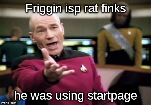 The Man in the Middle strikes again | Friggin isp rat finks; he was using startpage | image tagged in memes,picard wtf,isp,google,bing | made w/ Imgflip meme maker