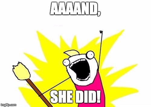 AAAAND, SHE DID! | image tagged in memes,x all the y | made w/ Imgflip meme maker