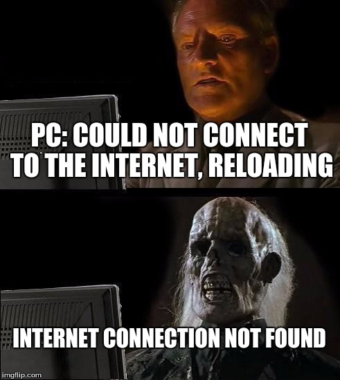 I'll Just Wait Here Meme | PC: COULD NOT CONNECT TO THE INTERNET, RELOADING; INTERNET CONNECTION NOT FOUND | image tagged in memes,ill just wait here | made w/ Imgflip meme maker