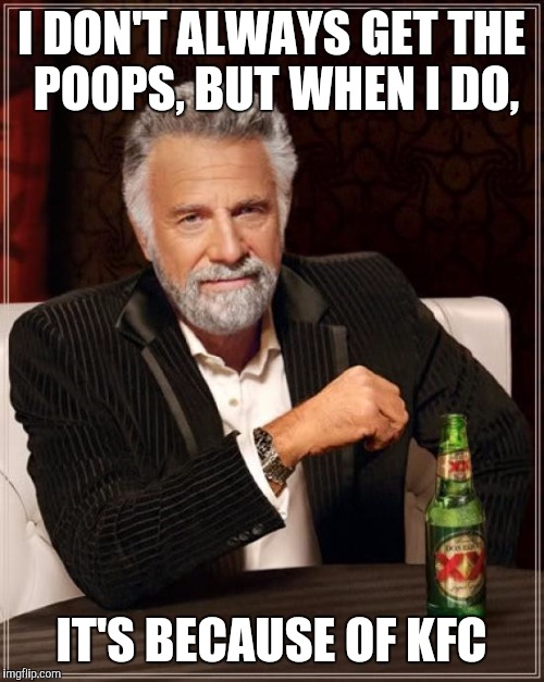 I should learn by now | I DON'T ALWAYS GET THE POOPS, BUT WHEN I DO, IT'S BECAUSE OF KFC | image tagged in memes,the most interesting man in the world,kentucky fried chicken | made w/ Imgflip meme maker