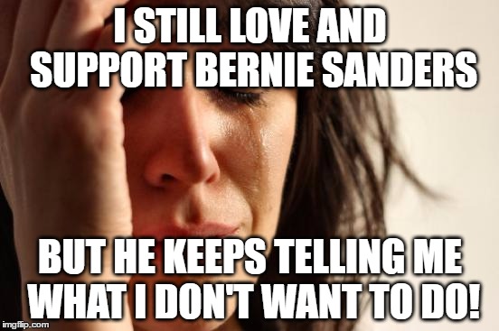 and everybody knows what's he telling us to do | I STILL LOVE AND SUPPORT BERNIE SANDERS; BUT HE KEEPS TELLING ME WHAT I DON'T WANT TO DO! | image tagged in memes,first world problems,bernie sanders,hillary clinton | made w/ Imgflip meme maker