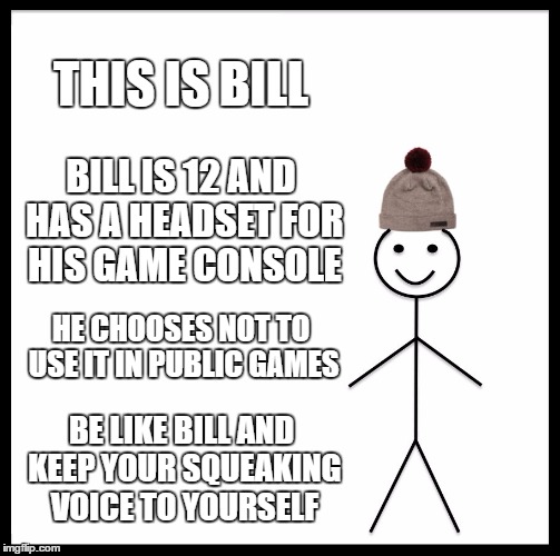 Be Like Bill Meme | THIS IS BILL; BILL IS 12 AND HAS A HEADSET FOR HIS GAME CONSOLE; HE CHOOSES NOT TO USE IT IN PUBLIC GAMES; BE LIKE BILL AND KEEP YOUR SQUEAKING VOICE TO YOURSELF | image tagged in memes,be like bill | made w/ Imgflip meme maker