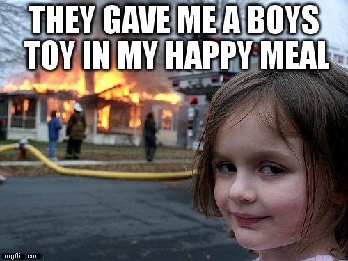Disaster Girl Meme | THEY GAVE ME A BOYS TOY IN MY HAPPY MEAL | image tagged in memes,disaster girl | made w/ Imgflip meme maker