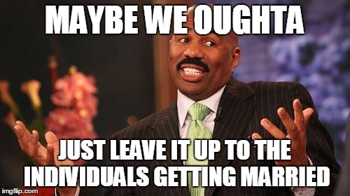 MAYBE WE OUGHTA JUST LEAVE IT UP TO THE INDIVIDUALS GETTING MARRIED | image tagged in memes,steve harvey | made w/ Imgflip meme maker