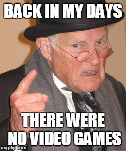 Who heard that line from your parents? | BACK IN MY DAYS; THERE WERE NO VIDEO GAMES | image tagged in memes,back in my day | made w/ Imgflip meme maker