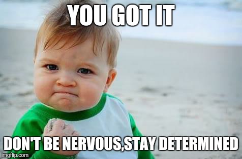Fist pump baby | YOU GOT IT; DON'T BE NERVOUS,STAY DETERMINED | image tagged in fist pump baby | made w/ Imgflip meme maker