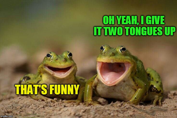 THAT'S FUNNY OH YEAH, I GIVE IT TWO TONGUES UP | made w/ Imgflip meme maker