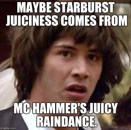 Conspiracy Keanu Meme | MAYBE STARBURST JUICINESS COMES FROM; MC HAMMER'S JUICY RAINDANCE. | image tagged in memes,conspiracy keanu | made w/ Imgflip meme maker