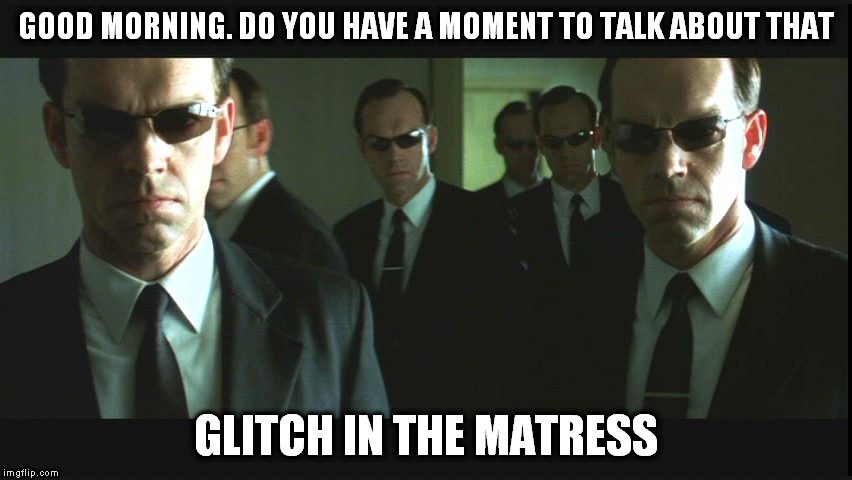 Agent Smiths | GOOD MORNING. DO YOU HAVE A MOMENT TO TALK ABOUT THAT GLITCH IN THE MATRESS | image tagged in agent smiths | made w/ Imgflip meme maker