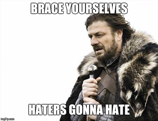 Brace Yourselves X is Coming Meme | BRACE YOURSELVES HATERS GONNA HATE | image tagged in memes,brace yourselves x is coming | made w/ Imgflip meme maker