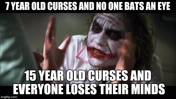 And everybody loses their minds Meme | 7 YEAR OLD CURSES AND NO ONE BATS AN EYE; 15 YEAR OLD CURSES AND EVERYONE LOSES THEIR MINDS | image tagged in memes,and everybody loses their minds | made w/ Imgflip meme maker