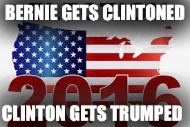 2016 As It Played Out | BERNIE GETS CLINTONED; CLINTON GETS TRUMPED | image tagged in election 2016 | made w/ Imgflip meme maker