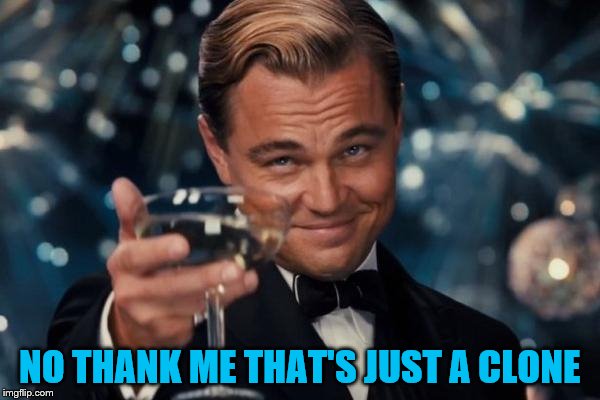 Leonardo Dicaprio Cheers Meme | NO THANK ME THAT'S JUST A CLONE | image tagged in memes,leonardo dicaprio cheers | made w/ Imgflip meme maker