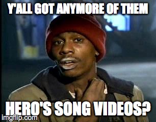 y'all got anymore | Y'ALL GOT ANYMORE OF THEM; HERO'S SONG VIDEOS? | image tagged in y'all got anymore | made w/ Imgflip meme maker