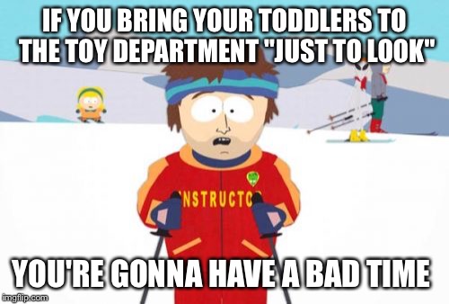 Super Cool Ski Instructor Meme | IF YOU BRING YOUR TODDLERS TO THE TOY DEPARTMENT "JUST TO LOOK"; YOU'RE GONNA HAVE A BAD TIME | image tagged in memes,super cool ski instructor | made w/ Imgflip meme maker