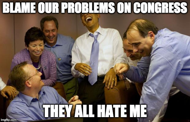 And then I said Obama Meme | BLAME OUR PROBLEMS ON CONGRESS; THEY ALL HATE ME | image tagged in memes,and then i said obama,barack obama,no i cant obama | made w/ Imgflip meme maker