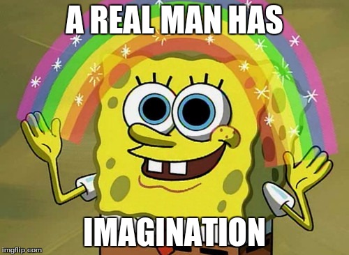Imagination Spongebob | A REAL MAN HAS; IMAGINATION | image tagged in memes,imagination spongebob | made w/ Imgflip meme maker