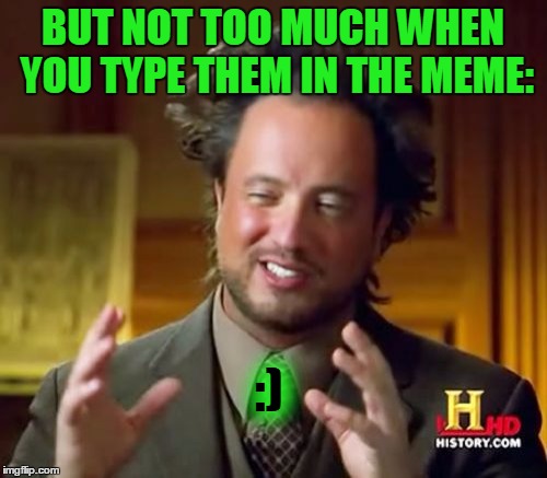 Ancient Aliens Meme | BUT NOT TOO MUCH WHEN YOU TYPE THEM IN THE MEME: :) | image tagged in memes,ancient aliens | made w/ Imgflip meme maker
