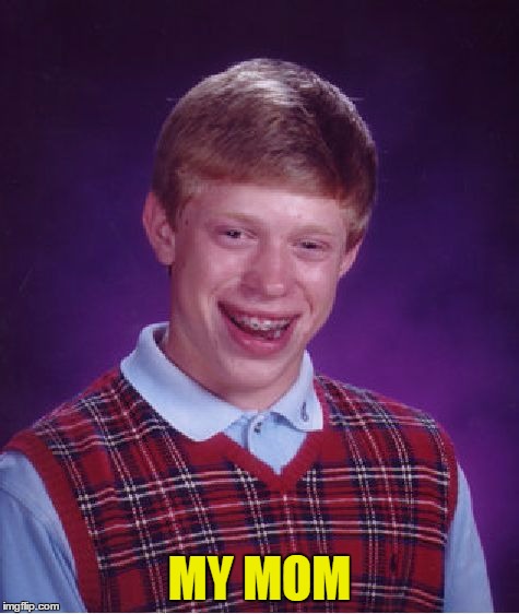 Bad Luck Brian Meme | MY MOM | image tagged in memes,bad luck brian | made w/ Imgflip meme maker