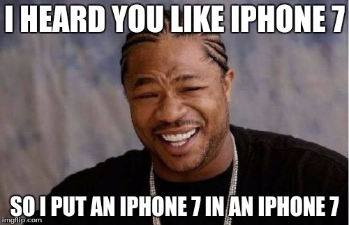 Yo Dawg Heard You Meme | I HEARD YOU LIKE IPHONE 7; SO I PUT AN IPHONE 7 IN AN IPHONE 7 | image tagged in memes,yo dawg heard you | made w/ Imgflip meme maker