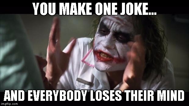 And everybody loses their minds | YOU MAKE ONE JOKE... AND EVERYBODY LOSES THEIR MIND | image tagged in memes,and everybody loses their minds | made w/ Imgflip meme maker