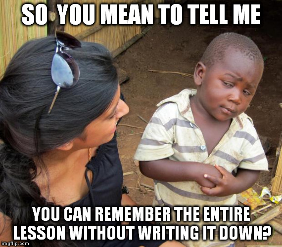 So you mean to tell me | SO  YOU MEAN TO TELL ME; YOU CAN REMEMBER THE ENTIRE LESSON WITHOUT WRITING IT DOWN? | image tagged in so you mean to tell me | made w/ Imgflip meme maker
