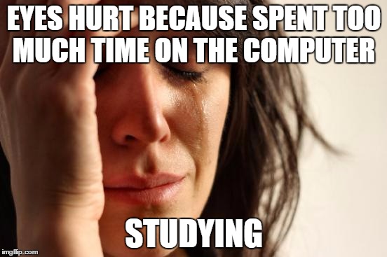 Eyes hurt from studying too much | EYES HURT BECAUSE SPENT TOO MUCH TIME ON THE COMPUTER; STUDYING | image tagged in memes,first world problems,eyes,hurt,studying,computer | made w/ Imgflip meme maker