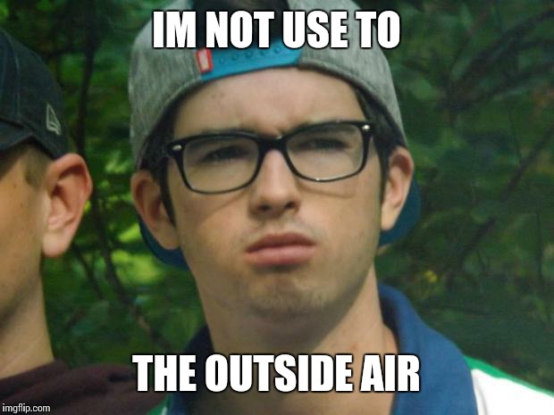 gamer in nature  | IM NOT USE TO; THE OUTSIDE AIR | image tagged in gamer in nature | made w/ Imgflip meme maker