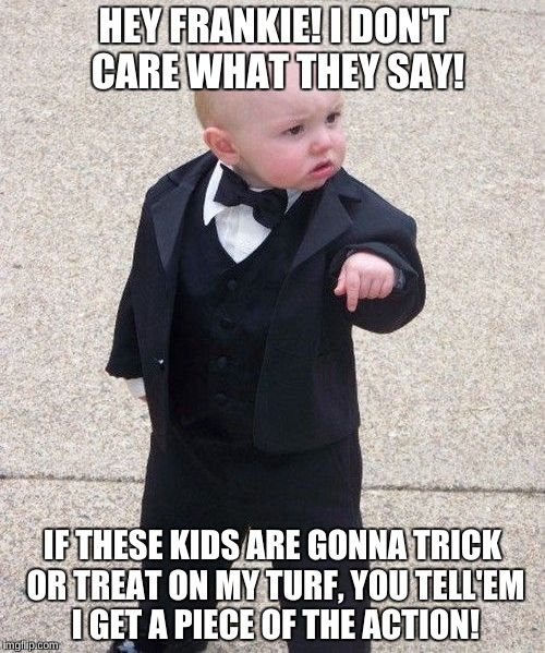 Baby Godfather | HEY FRANKIE!
I DON'T CARE WHAT THEY SAY! IF THESE KIDS ARE GONNA TRICK OR TREAT ON MY TURF, YOU TELL'EM I GET A PIECE OF THE ACTION! | image tagged in memes,baby godfather | made w/ Imgflip meme maker